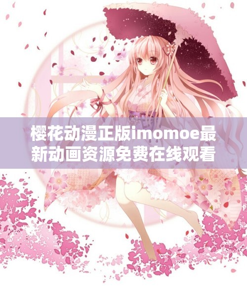 櫻花動漫正版imomoe最新動畫資源免費在線觀看，高清畫質無廣告流暢播放