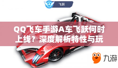 QQ飛車手游A車飛躍何時上線？深度解析特性與玩家期待