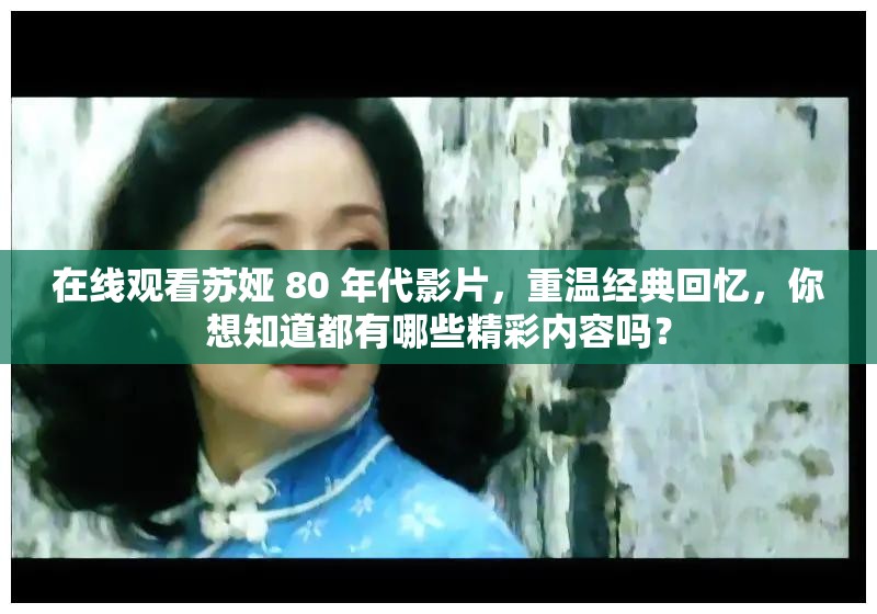 在線觀看蘇婭 80 年代影片，重溫經(jīng)典回憶，你想知道都有哪些精彩內容嗎？