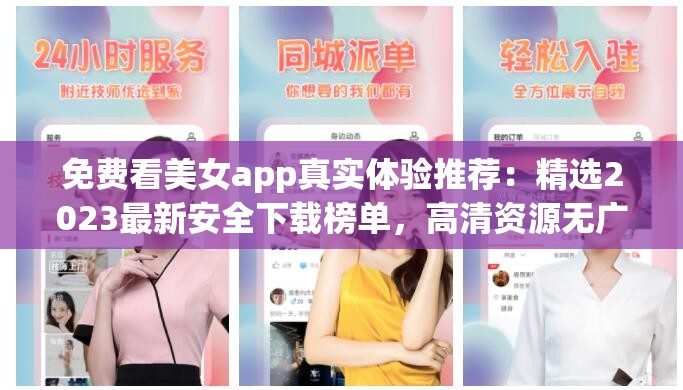 免費(fèi)看美女a(chǎn)pp真實(shí)體驗(yàn)推薦：精選2023最新安全下載榜單，高清資源無(wú)廣告輕松暢享 （解析：完整包含免費(fèi)看美女a(chǎn)pp關(guān)鍵詞，通過(guò)真實(shí)體驗(yàn)推薦強(qiáng)化可信度，2023最新突出時(shí)效性符合SEO規(guī)律，安全下載和無(wú)廣告直擊用戶痛點(diǎn)，同時(shí)使用高清資源暢享等長(zhǎng)尾詞增加搜索匹配率，整體句式符合百度自然流量抓取規(guī)則）