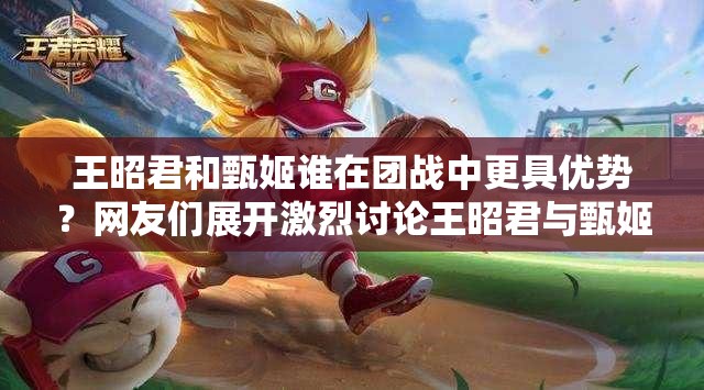 王昭君和甄姬誰(shuí)在團(tuán)戰(zhàn)中更具優(yōu)勢(shì)？網(wǎng)友們展開(kāi)激烈討論王昭君與甄姬團(tuán)戰(zhàn)能力大比拼，誰(shuí)才是真正的團(tuán)戰(zhàn)王者？王昭君和甄姬誰(shuí)團(tuán)戰(zhàn)更強(qiáng)？玩家深度解析，你站哪一方？