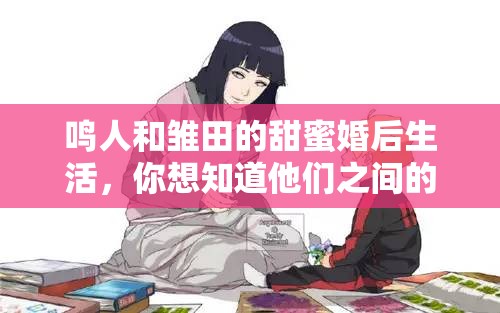 鳴人和雛田的甜蜜婚后生活，你想知道他們之間的小秘密嗎？