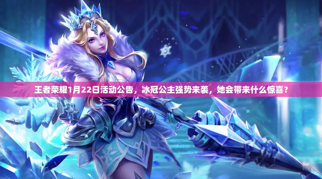 王者榮耀1月22日活動公告，冰冠公主強(qiáng)勢來襲，她會帶來什么驚喜？