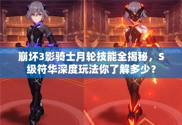 崩壞3影騎士月輪技能全揭秘，S級符華深度玩法你了解多少？