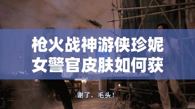 槍火戰(zhàn)神游俠珍妮女警官皮膚如何獲取？揭秘警官皮膚獲取攻略