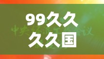99久久久久國(guó)產(chǎn)精品免費(fèi)看：最新熱門國(guó)產(chǎn)影視作品推薦與觀看指南