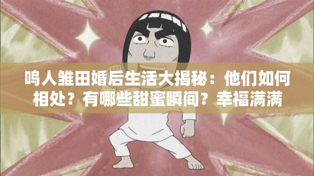鳴人雛田婚后生活大揭秘：他們?nèi)绾蜗嗵帲坑心男┨鹈鬯查g？幸福滿滿