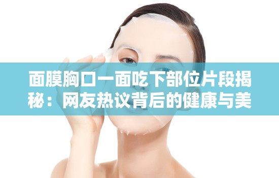 面膜胸口一面吃下部位片段揭秘：網(wǎng)友熱議背后的健康與美容新趨勢(shì)