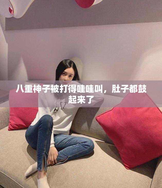 八重神子被打得哇哇叫，肚子都鼓起來(lái)了