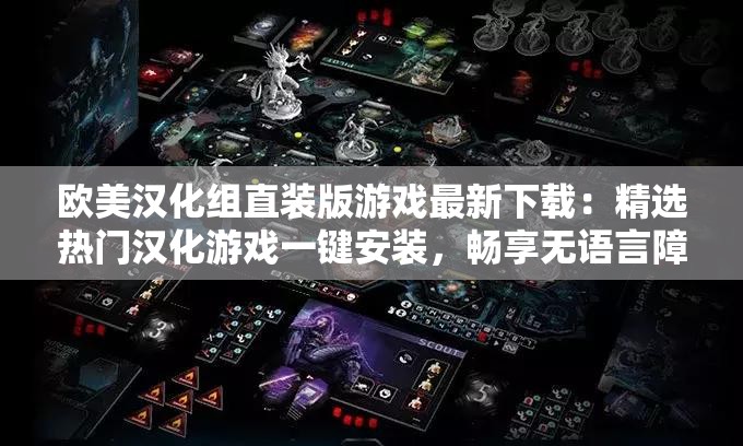 歐美漢化組直裝版游戲最新下載：精選熱門漢化游戲一鍵安裝，暢享無語言障礙的歐美大作體驗(yàn)