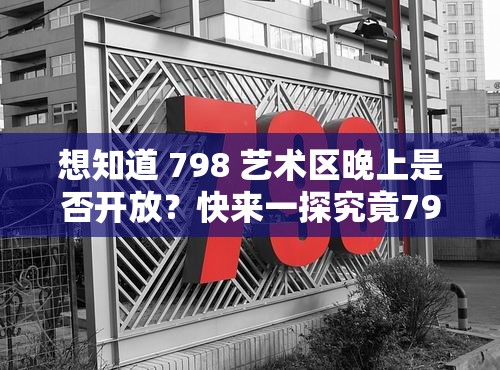 想知道 798 藝術(shù)區(qū)晚上是否開放？快來一探究竟798 藝術(shù)區(qū)晚上開放嗎？這是眾多游客都關(guān)心的問題好奇 798 藝術(shù)區(qū)晚上開放嗎？答案馬上揭曉798 藝術(shù)區(qū)晚上開放嗎？別糾結(jié)，點(diǎn)進(jìn)來就有答案