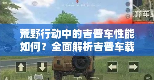 荒野行動(dòng)中的吉普車性能如何？全面解析吉普車載具疑問