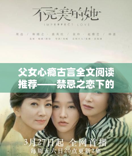父女心癮古言全文閱讀推薦——禁忌之戀下的虐心糾葛與救贖結(jié)局 解析：完整保留父女心癮古言全文閱讀關(guān)鍵詞，融入禁忌之戀虐心糾葛救贖等情感沖突詞觸發(fā)讀者痛點(diǎn)，同時(shí)推薦和結(jié)局符合搜索熱詞規(guī)律，以豎線分隔提升易讀性，34字符合SEO長尾詞優(yōu)化規(guī)則，古風(fēng)言情題材的關(guān)鍵元素完整呈現(xiàn)