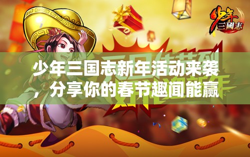 少年三國志新年活動(dòng)來襲，分享你的春節(jié)趣聞能贏精美周邊嗎？