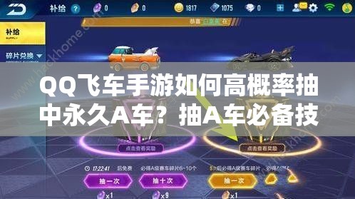 QQ飛車手游如何高概率抽中永久A車？抽A車必備技巧大揭秘！