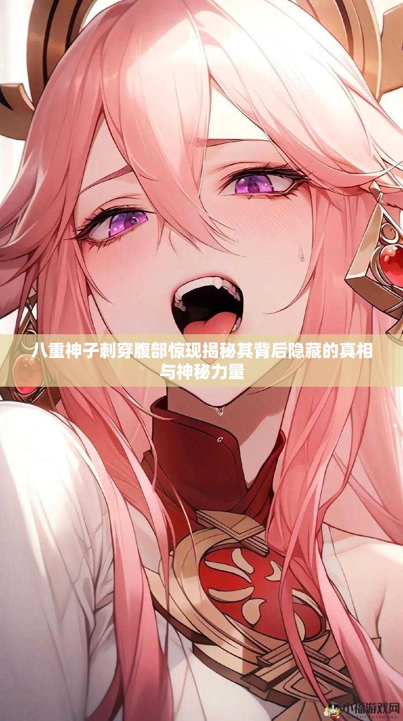 八重神子刺穿腹部驚現(xiàn)揭秘其背后隱藏的真相與神秘力量