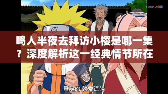 鳴人半夜去拜訪小櫻是哪一集？深度解析這一經(jīng)典情節(jié)所在集數(shù)