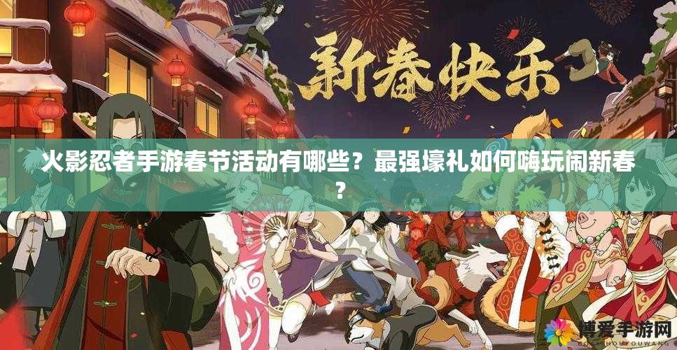 火影忍者手游春節(jié)活動(dòng)有哪些？最強(qiáng)壕禮如何嗨玩鬧新春？