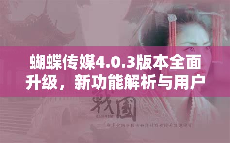 蝴蝶傳媒4.0.3版本全面升級(jí)，新功能解析與用戶體驗(yàn)深度評(píng)測(cè)
