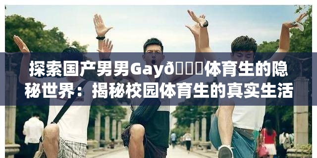 探索國(guó)產(chǎn)男男Gay??體育生的隱秘世界：揭秘校園體育生的真實(shí)生活與情感故事