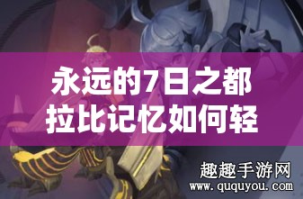 永遠(yuǎn)的7日之都拉比記憶如何輕松通關(guān)？技巧與陣容搭配深度揭秘！