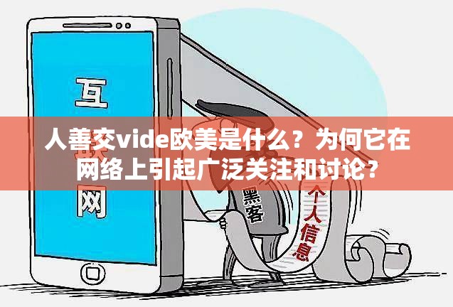人善交vide歐美是什么？為何它在網(wǎng)絡(luò)上引起廣泛關(guān)注和討論？