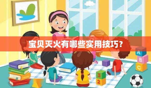 寶貝滅火有哪些實(shí)用技巧？