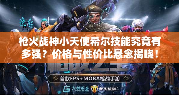 槍火戰(zhàn)神小天使希爾技能究竟有多強(qiáng)？價格與性價比懸念揭曉！