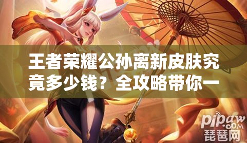 王者榮耀公孫離新皮膚究竟多少錢？全攻略帶你一探究竟！
