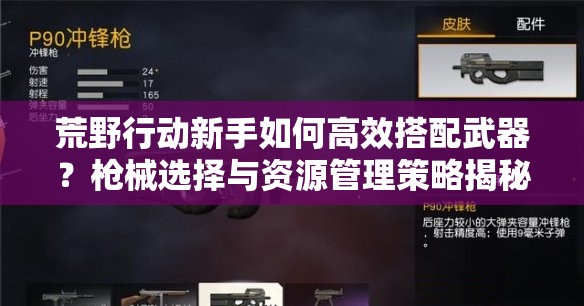 荒野行動新手如何高效搭配武器？槍械選擇與資源管理策略揭秘