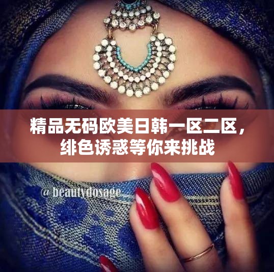 精品無碼歐美日韓一區(qū)二區(qū)，緋色誘惑等你來挑戰(zhàn)