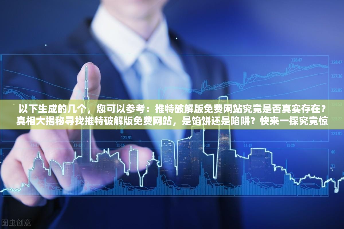 以下生成的幾個，您可以參考：推特破解版免費網(wǎng)站究竟是否真實存在？真相大揭秘尋找推特破解版免費網(wǎng)站，是餡餅還是陷阱？快來一探究竟驚爆推特破解版免費網(wǎng)站引熱議，你真的敢嘗試嗎？想知道推特破解版免費網(wǎng)站的秘密？點擊這里揭曉需要提醒您的是，使用破解版軟件和訪問未經(jīng)授權(quán)的網(wǎng)站是非法和違反服務(wù)條款的行為