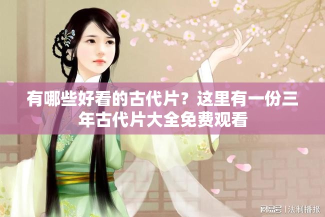 有哪些好看的古代片？這里有一份三年古代片大全免費觀看
