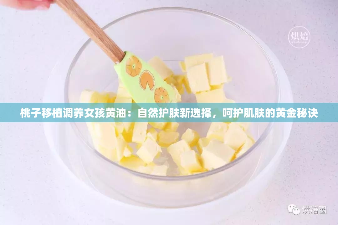 桃子移植調(diào)養(yǎng)女孩黃油：自然護膚新選擇，呵護肌膚的黃金秘訣