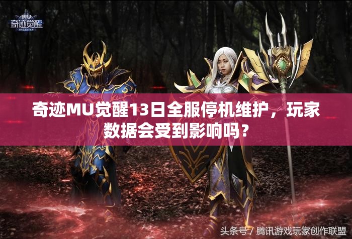 奇跡MU覺醒13日全服停機維護，玩家數(shù)據(jù)會受到影響嗎？