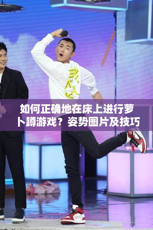如何正確地在床上進(jìn)行蘿卜蹲游戲？姿勢(shì)圖片及技巧解析