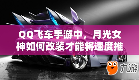 QQ飛車手游中，月光女神如何改裝才能將速度推向極致？