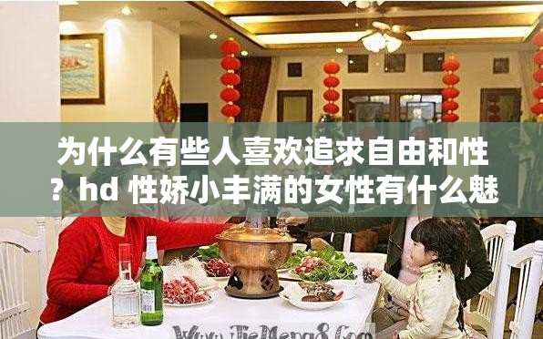 為什么有些人喜歡追求自由和性？hd 性嬌小豐滿的女性有什么魅力？