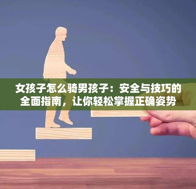 女孩子怎么騎男孩子：安全與技巧的全面指南，讓你輕松掌握正確姿勢(shì)