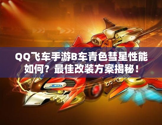 QQ飛車手游B車青色彗星性能如何？最佳改裝方案揭秘！