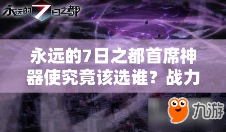 永遠(yuǎn)的7日之都首席神器使究竟該選誰？戰(zhàn)力最高全面攻略揭秘！