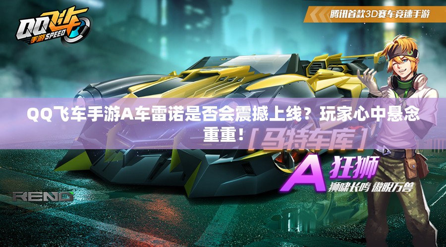 QQ飛車手游A車?yán)字Z是否會震撼上線？玩家心中懸念重重！