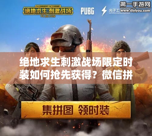 絕地求生刺激戰(zhàn)場限定時裝如何搶先獲得？微信拼圖活動全攻略揭秘！