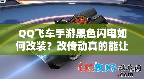 QQ飛車手游黑色閃電如何改裝？改傳動真的能讓起步更快嗎？