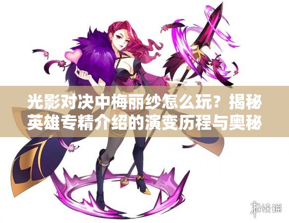 光影對決中梅麗紗怎么玩？揭秘英雄專精介紹的演變歷程與奧秘