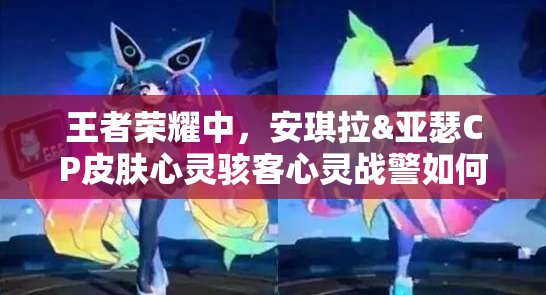 王者榮耀中，安琪拉&亞瑟CP皮膚心靈駭客心靈戰(zhàn)警如何一步步上線演變？