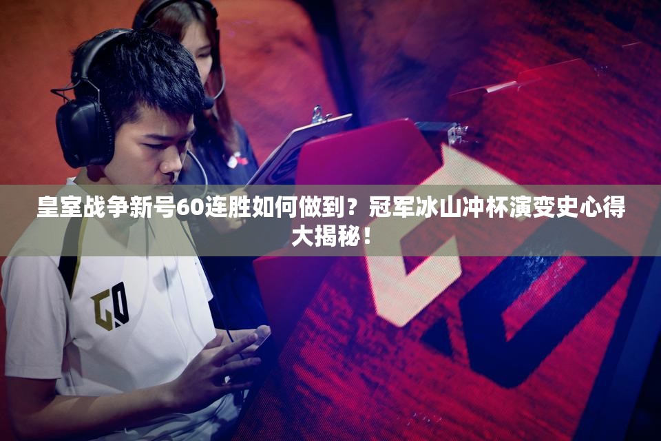 皇室戰(zhàn)爭新號60連勝如何做到？冠軍冰山?jīng)_杯演變史心得大揭秘！