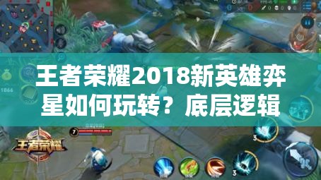 王者榮耀2018新英雄弈星如何玩轉？底層邏輯與操作映射揭秘！
