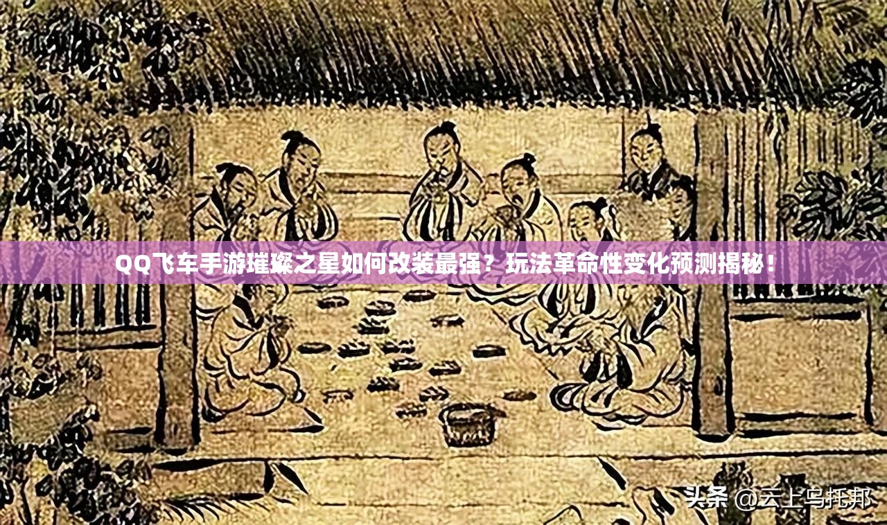 QQ飛車手游璀璨之星如何改裝最強(qiáng)？玩法革命性變化預(yù)測(cè)揭秘！