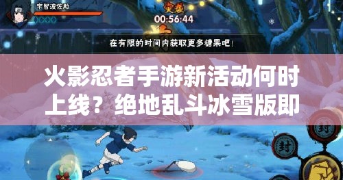 火影忍者手游新活動何時上線？絕地亂斗冰雪版即將揭開神秘面紗？
